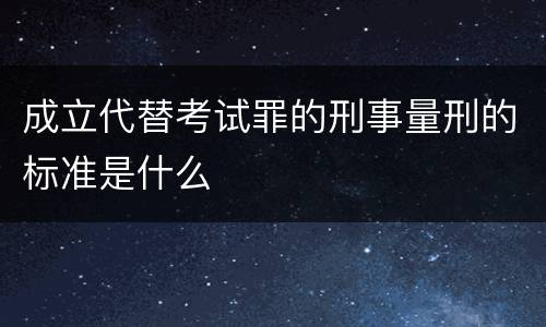 成立代替考试罪的刑事量刑的标准是什么