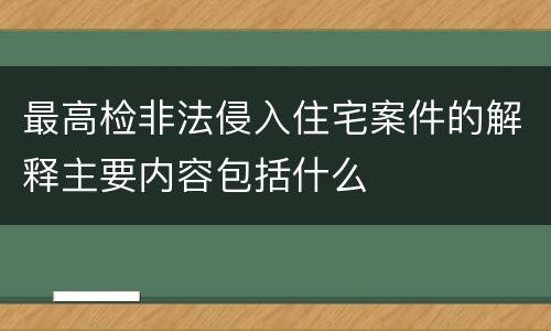 最高检非法侵入住宅案件的解释主要内容包括什么