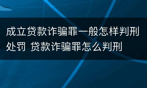 成立贷款诈骗罪一般怎样判刑处罚 贷款诈骗罪怎么判刑