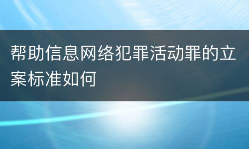 帮助信息网络犯罪活动罪的立案标准如何