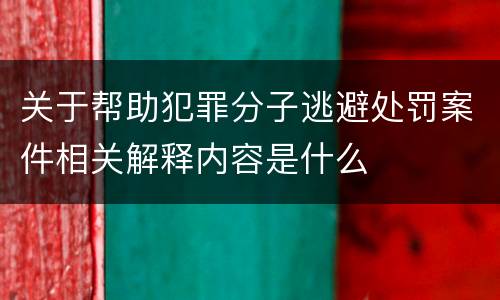 关于帮助犯罪分子逃避处罚案件相关解释内容是什么