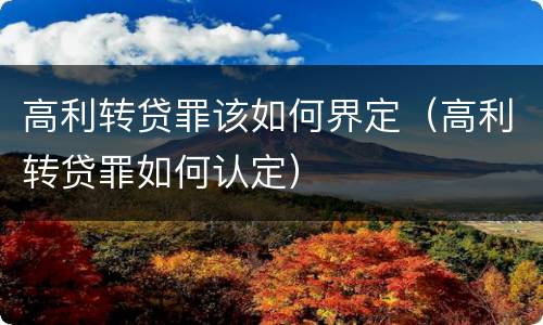 高利转贷罪该如何界定（高利转贷罪如何认定）