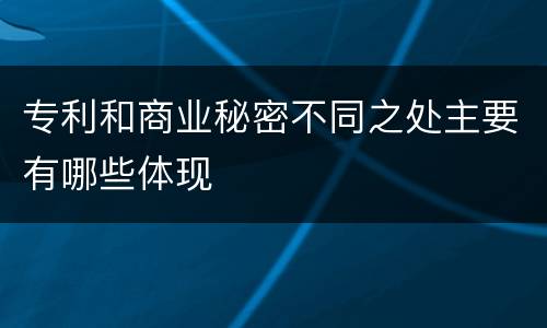 专利和商业秘密不同之处主要有哪些体现