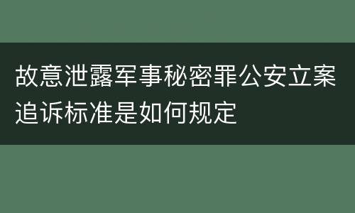 故意泄露军事秘密罪公安立案追诉标准是如何规定