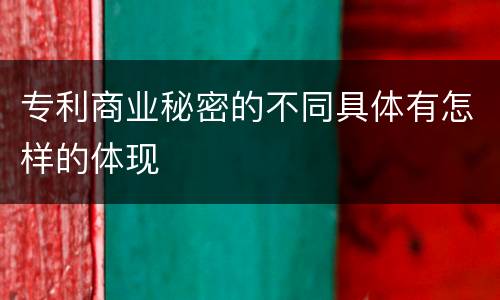 专利商业秘密的不同具体有怎样的体现