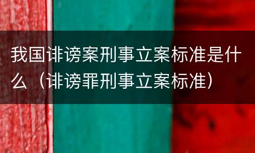 我国诽谤案刑事立案标准是什么（诽谤罪刑事立案标准）