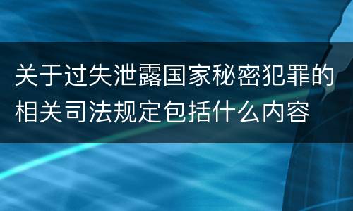 关于过失泄露国家秘密犯罪的相关司法规定包括什么内容