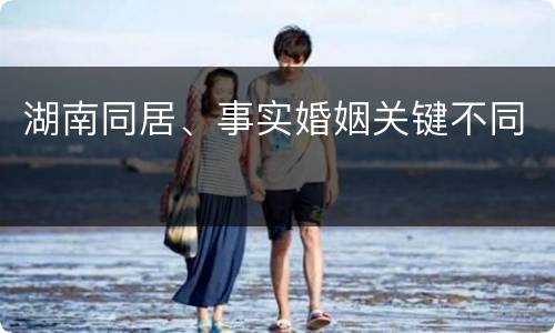 湖南同居、事实婚姻关键不同