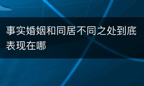 事实婚姻和同居不同之处到底表现在哪