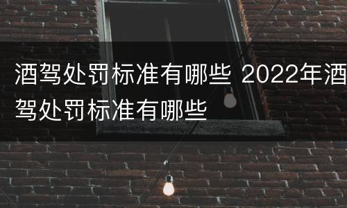 酒驾处罚标准有哪些 2022年酒驾处罚标准有哪些