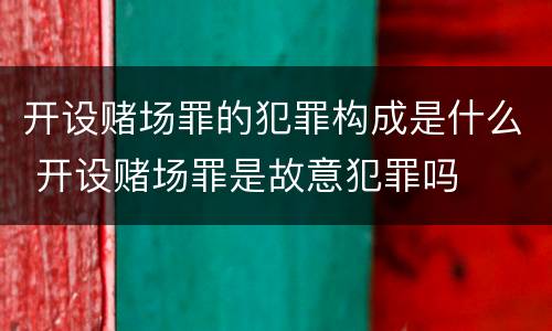 开设赌场罪的犯罪构成是什么 开设赌场罪是故意犯罪吗