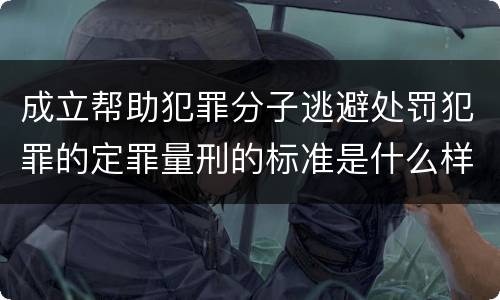 成立帮助犯罪分子逃避处罚犯罪的定罪量刑的标准是什么样的