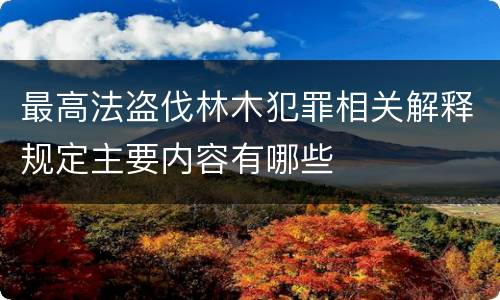 最高法盗伐林木犯罪相关解释规定主要内容有哪些