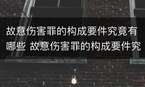 故意伤害罪的构成要件究竟有哪些 故意伤害罪的构成要件究竟有哪些呢