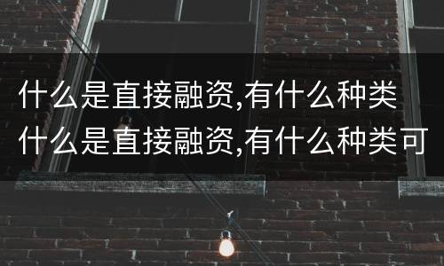 什么是直接融资,有什么种类 什么是直接融资,有什么种类可以融资
