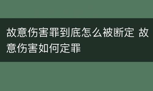 故意伤害罪到底怎么被断定 故意伤害如何定罪