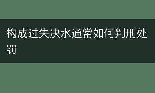 构成过失决水通常如何判刑处罚