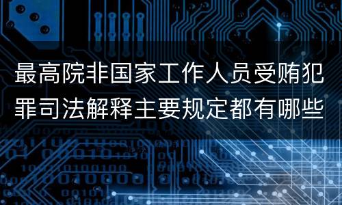 最高院非国家工作人员受贿犯罪司法解释主要规定都有哪些