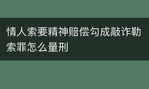 情人索要精神赔偿勾成敲诈勒索罪怎么量刑