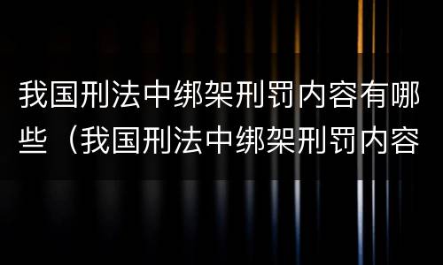 我国刑法中绑架刑罚内容有哪些（我国刑法中绑架刑罚内容有哪些呢）