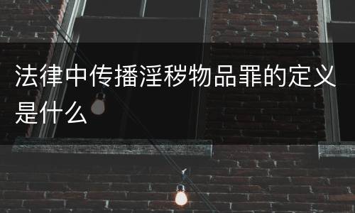 法律中传播淫秽物品罪的定义是什么