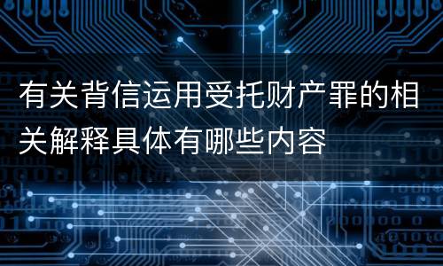 有关背信运用受托财产罪的相关解释具体有哪些内容