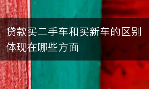 贷款买二手车和买新车的区别体现在哪些方面