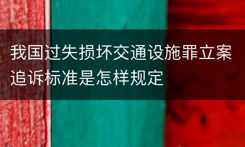 我国过失损坏交通设施罪立案追诉标准是怎样规定