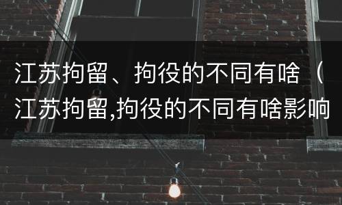 江苏拘留、拘役的不同有啥（江苏拘留,拘役的不同有啥影响）
