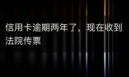 信用卡逾期两年了，现在收到法院传票