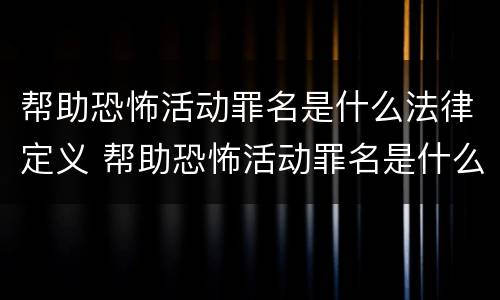 帮助恐怖活动罪名是什么法律定义 帮助恐怖活动罪名是什么法律定义的标准