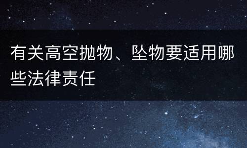 有关高空抛物、坠物要适用哪些法律责任