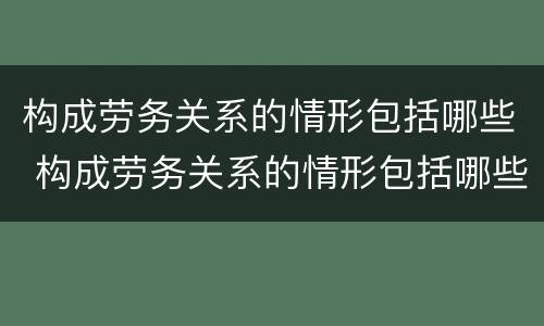 构成劳务关系的情形包括哪些 构成劳务关系的情形包括哪些