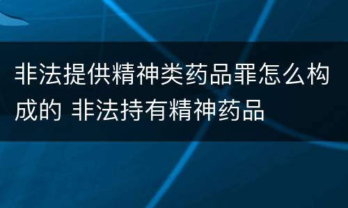 非法提供精神类药品罪怎么构成的 非法持有精神药品