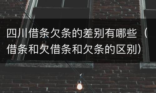 四川借条欠条的差别有哪些（借条和欠借条和欠条的区别）