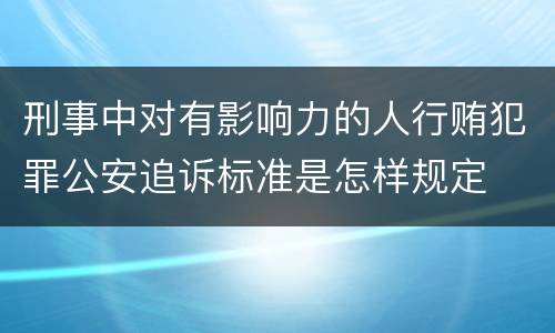 刑事中对有影响力的人行贿犯罪公安追诉标准是怎样规定