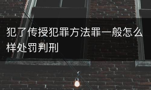 犯了传授犯罪方法罪一般怎么样处罚判刑