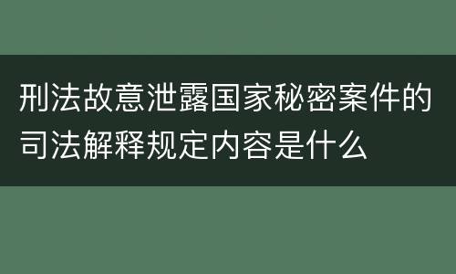 刑法故意泄露国家秘密案件的司法解释规定内容是什么