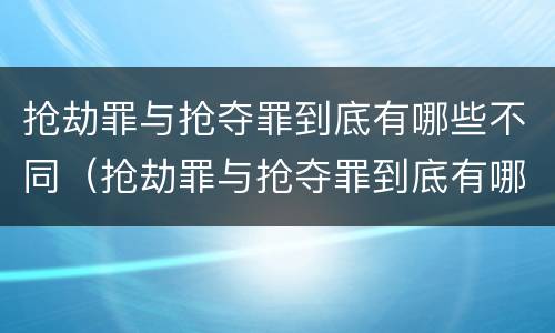 抢劫罪与抢夺罪到底有哪些不同（抢劫罪与抢夺罪到底有哪些不同之处）