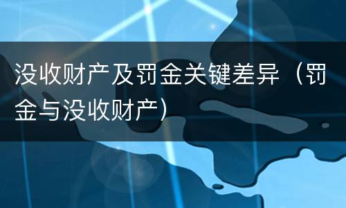 没收财产及罚金关键差异（罚金与没收财产）