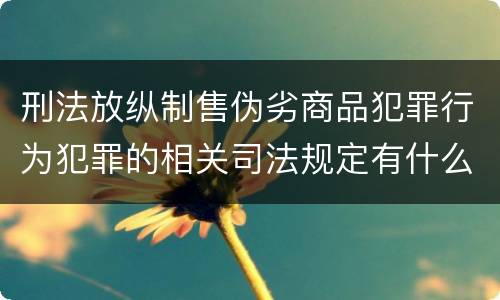 刑法放纵制售伪劣商品犯罪行为犯罪的相关司法规定有什么重要内容
