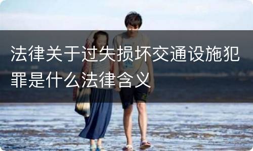 法律关于过失损坏交通设施犯罪是什么法律含义