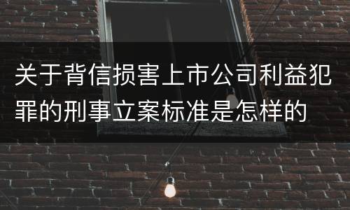 关于背信损害上市公司利益犯罪的刑事立案标准是怎样的