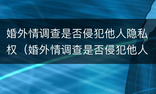 婚外情调查是否侵犯他人隐私权（婚外情调查是否侵犯他人隐私权）