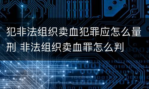 犯非法组织卖血犯罪应怎么量刑 非法组织卖血罪怎么判