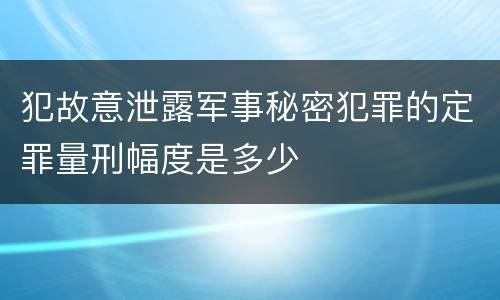 犯故意泄露军事秘密犯罪的定罪量刑幅度是多少