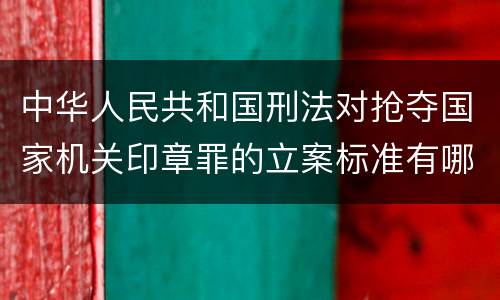 中华人民共和国刑法对抢夺国家机关印章罪的立案标准有哪些