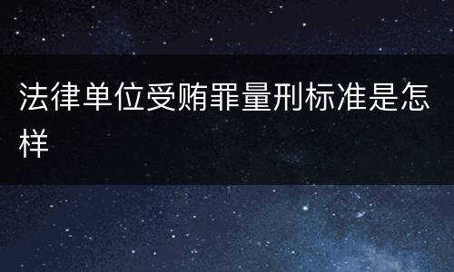 法律单位受贿罪量刑标准是怎样