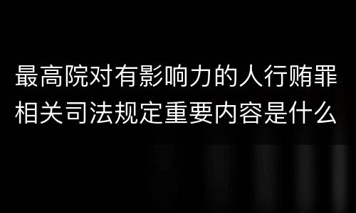 最高院对有影响力的人行贿罪相关司法规定重要内容是什么