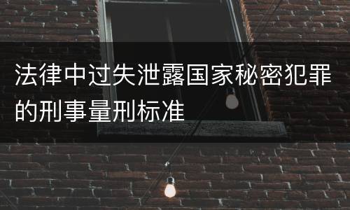 法律中过失泄露国家秘密犯罪的刑事量刑标准
